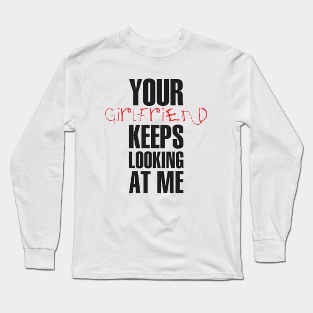 Your girlfriend keeps looking at me - A cheeky quote design to tease people around you! Available in T shirts, stickers, stationary and more! Long Sleeve T-Shirt by Crazy Collective